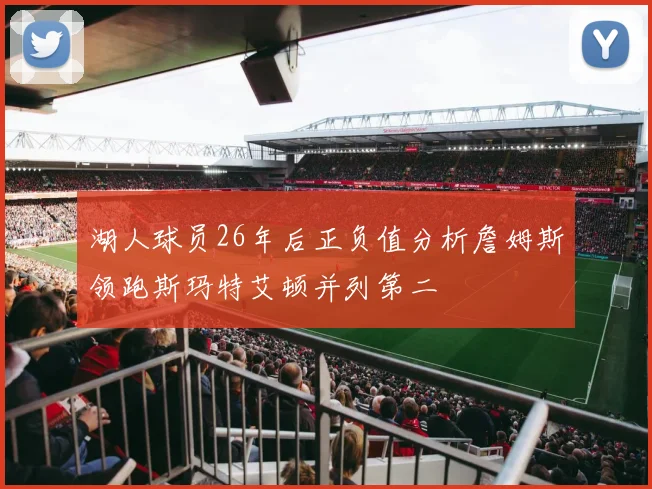 湖人球员26年后正负值分析詹姆斯领跑斯玛特艾顿并列第二